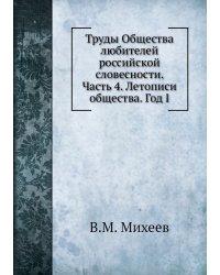 Труды Общества любителей российской словесности. Часть 4. Летописи общества. Год I