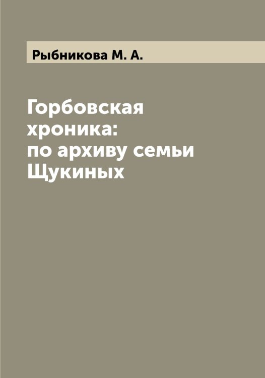 Обложка книги «Горбовская хроника: по архиву семьи Щукиных» — Рыбникова М. А., ISBN 9785519841481