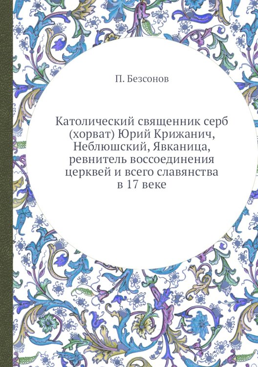 Католический священник серб (хорват) Юрий Крижанич, Неблюшский, Явканица, ревнитель воссоединения церквей и всего славянства в 17 веке