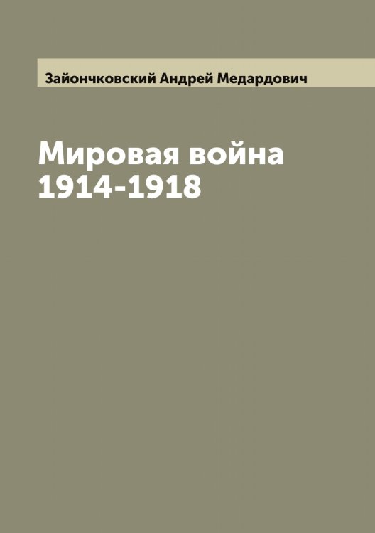 Обложка книги «Мировая война 1914-1918» — Зайончковский Андрей Медардович, ISBN 9785519855570