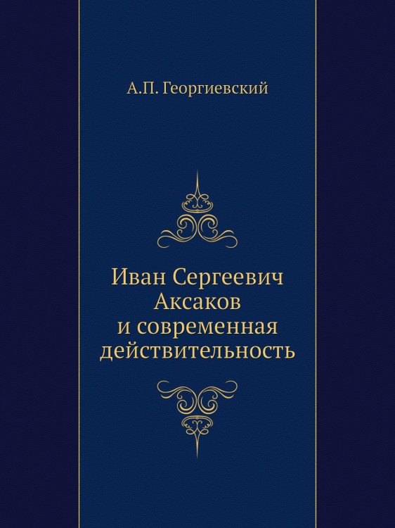 Обложка книги «Иван Сергеевич Аксаков и современная действительность» — А.П. Георгиевский, ISBN 9785518063365
