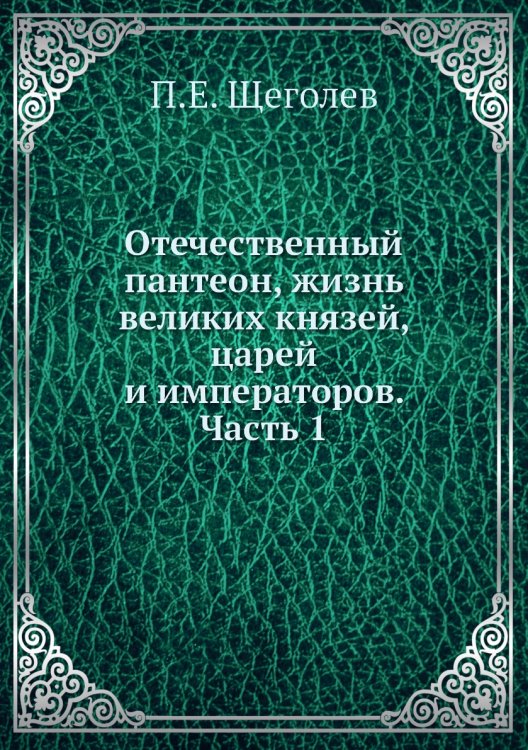Отечественный пантеон, жизнь великих князей, царей и императоров. Часть 1