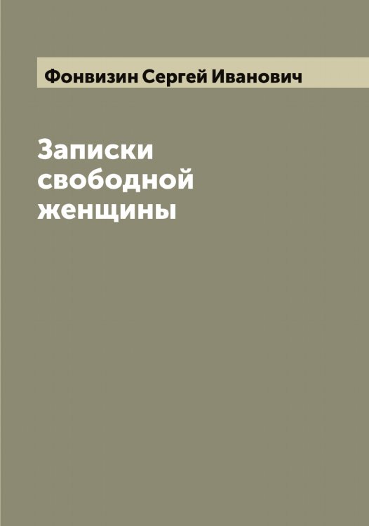 Записки свободной женщины Обложка книги «Записки свободной женщины» — Фонвизин Сергей Иванович, ISBN 9785521285365