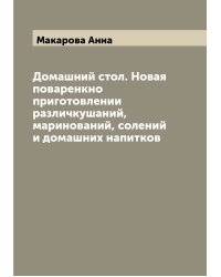 Домашний стол. Новая поваренкно приготовлении различкушаний, маринований, солений и домашних напитков