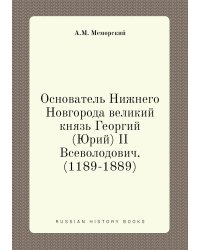 Основатель Нижнего Новгорода великий князь Георгий (Юрий) II Всеволодович. (1189-1889)
