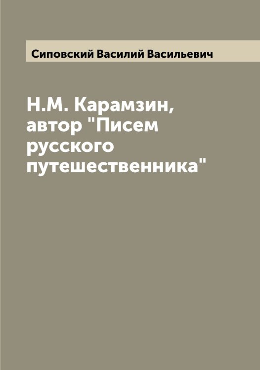 Обложка книги «Н.М. Карамзин, автор "Писем русского путешественника"» — Сиповский Василий Васильевич, ISBN 9785519736862