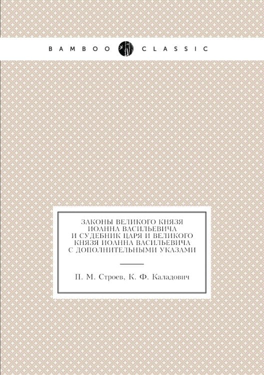 Законы великого князя Иоанна Васильевича и Судебник царя и великого князя Иоанна Васильевича с дополнительными указами