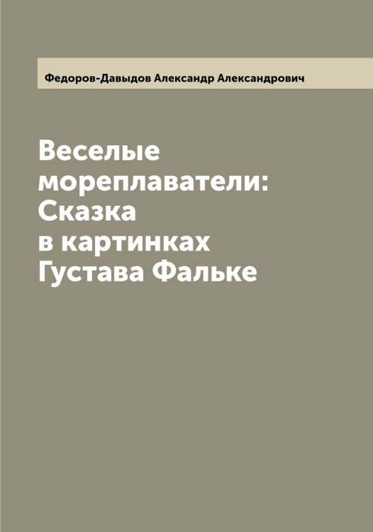 Веселые мореплаватели: Сказка в картинках Густава Фальке Обложка книги «Веселые мореплаватели: Сказка в картинках Густава Фальке» — Федоров-Давыдов Александр Александрович, ISBN 9785519788458