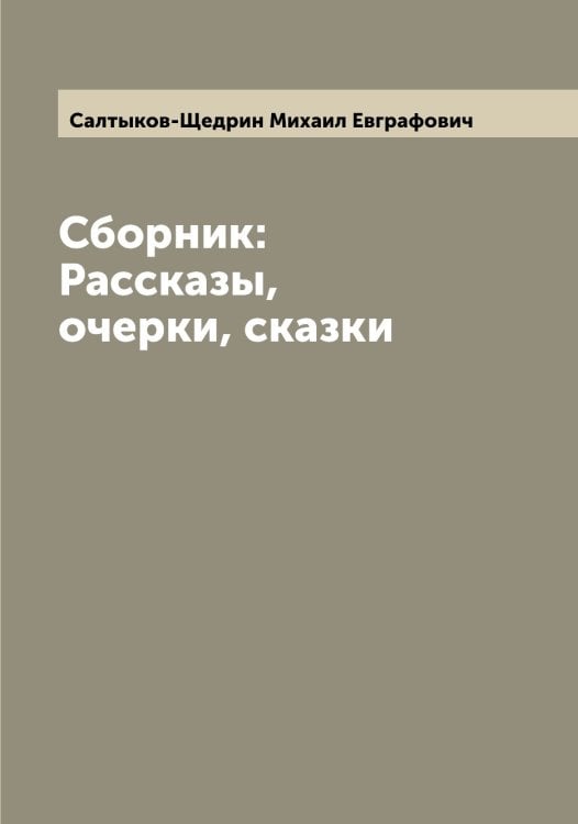 Обложка книги «Сборник: Рассказы, очерки, сказки» — Салтыков-Щедрин Михаил Евграфович, ISBN 9785519845007