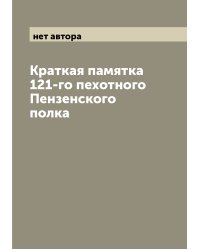 Краткая памятка 121-го пехотного Пензенского полка
