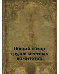 Общий обзор трудов местных комитетов