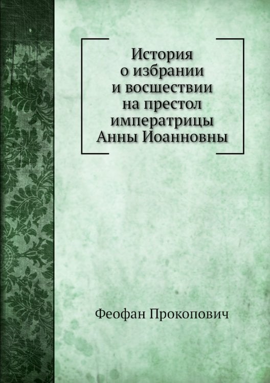 История о избрании и восшествии на престол императрицы Анны Иоанновны