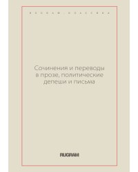 Сочинения и переводы в прозе, политические депеши и письма