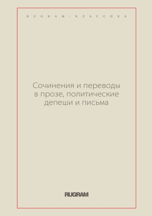 Обложка книги «Сочинения и переводы в прозе, политические депеши и письма» — авторов Коллектив, ISBN 9785519729567