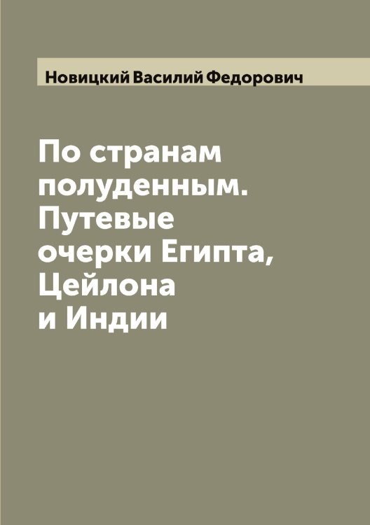 Обложка книги «По странам полуденным. Путевые очерки Египта, Цейлона и Индии» — Новицкий Василий Федорович, ISBN 9785521254071