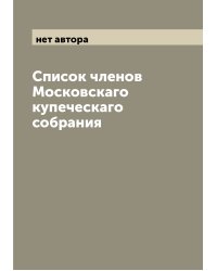 Список членов Московскаго купеческаго собрания