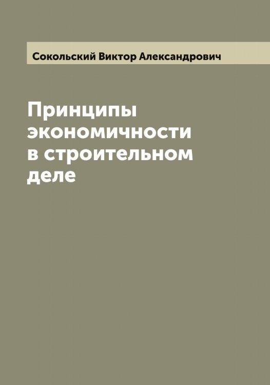 Обложка книги «Принципы экономичности в строительном деле» — Сокольский Виктор Александрович, ISBN 9785519746212