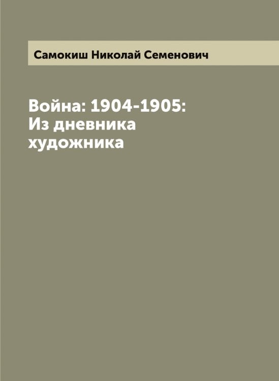 Обложка книги «Война: 1904-1905: Из дневника художника» — Самокиш Николай Семенович, ISBN 9785519846370