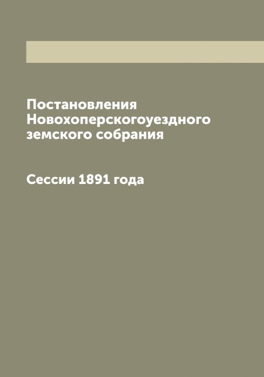 Обложка книги «Постановления Новохоперскогоуездного земского собрания» — нет автора, ISBN 9785521256211