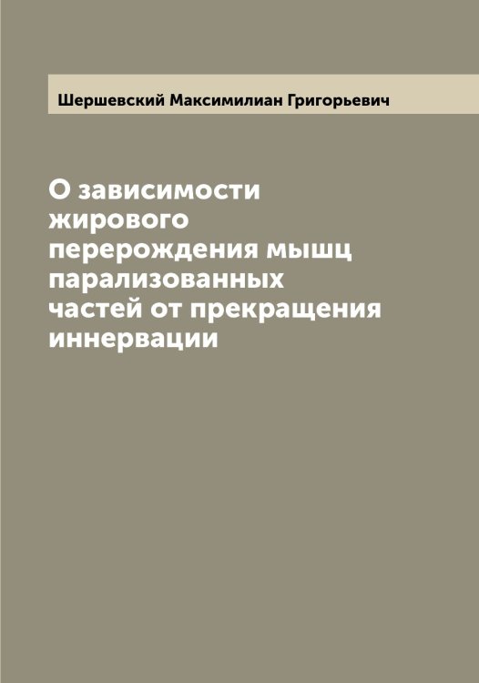О зависимости жирового перерождения мышц парализованных частей от прекращения иннервации Обложка книги «О зависимости жирового перерождения мышц парализованных частей от прекращения иннервации» — Шершевский Максимилиан Григорьевич, ISBN 9785521310487