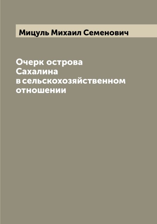 Обложка книги «Очерк острова Сахалина в сельскохозяйственном отношении» — Мицуль Михаил Семенович, ISBN 9785519970778