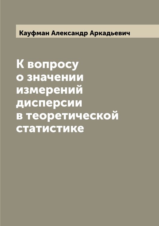 Обложка книги «К вопросу о значении измерений дисперсии в теоретической статистике» — Кауфман Александр Аркадьевич, ISBN 9785519886987