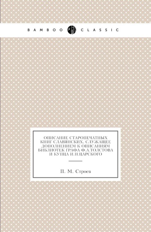 Описание старопечатных книг славянских, служащее дополнением к описаниям библиотек графа Ф.А.Толстова и купца И.Н.Царского