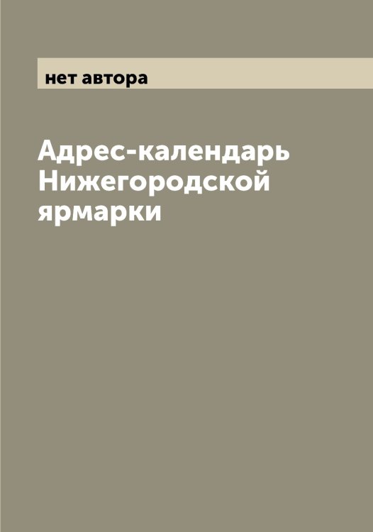 Обложка книги «Адрес-календарь Нижегородской ярмарки» — нет автора, ISBN 9785519994194