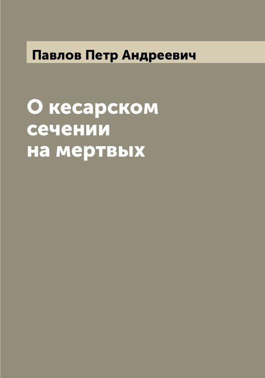 Обложка книги «О кесарском сечении на мертвых» — Павлов Петр Андреевич, ISBN 9785521269792