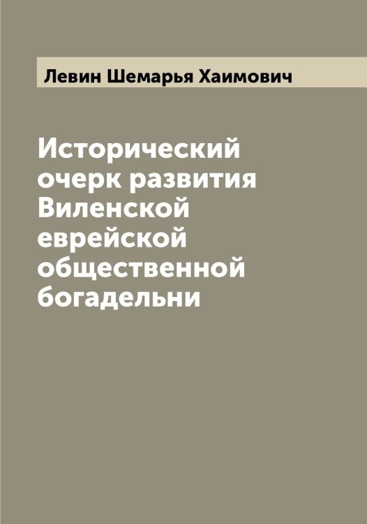 Обложка книги «Исторический очерк развития Виленской еврейской общественной богадельни» — Левин Шемарья Хаимович, ISBN 9785519927963