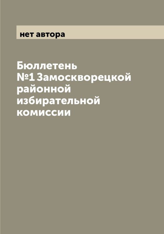 Обложка книги «Бюллетень №1 Замоскворецкой районной избирательной комиссии» — нет автора, ISBN 9785519975384