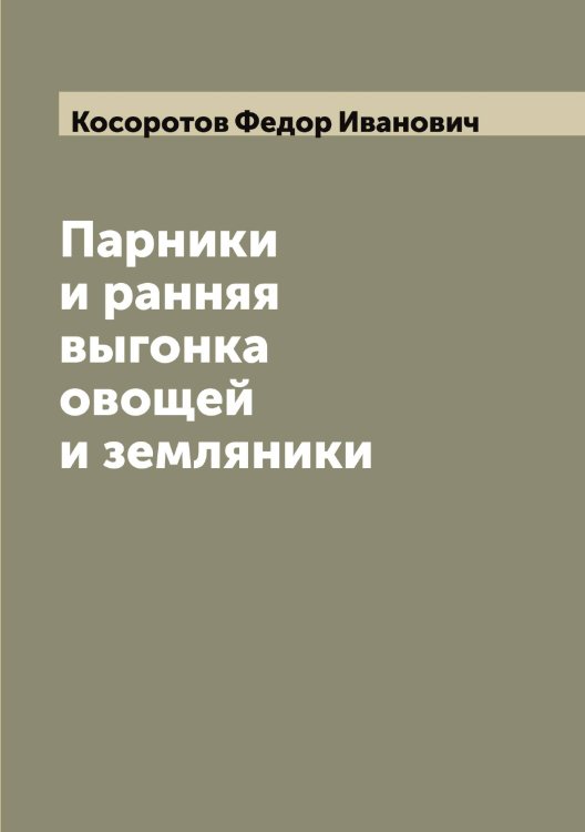 Обложка книги «Парники и ранняя выгонка овощей и земляники» — Косоротов Федор Иванович, ISBN 9785519905695