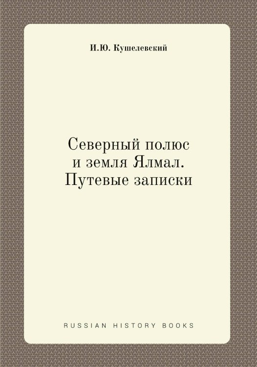 Обложка книги «Северный полюс и земля Ялмал. Путевые записки» — И.Ю. Кушелевский, ISBN 9785519490566