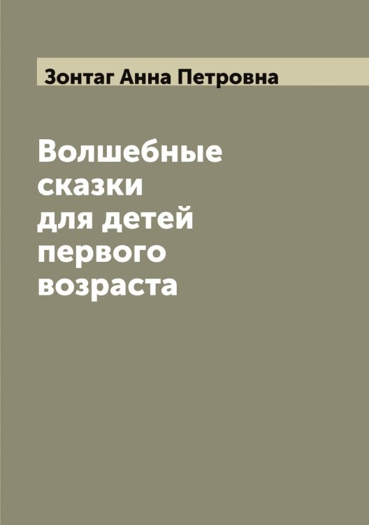 Обложка книги «Волшебные сказки для детей первого возраста, изданные Анной Зонтаг» — Зонтаг Анна Петровна, ISBN 9785519863810