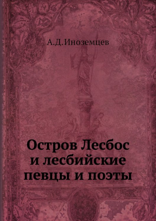 Обложка книги «Остров Лесбос и лесбийские певцы и поэты» — А.Д. Иноземцев, ISBN 9785518065796