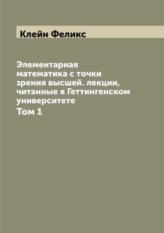 Элементарная математика с точки зрения высшей. лекции, читанные в Геттингенском университете Обложка книги «Элементарная математика с точки зрения высшей. лекции, читанные в Геттингенском университете» — Клейн Феликс, ISBN 9785519892759