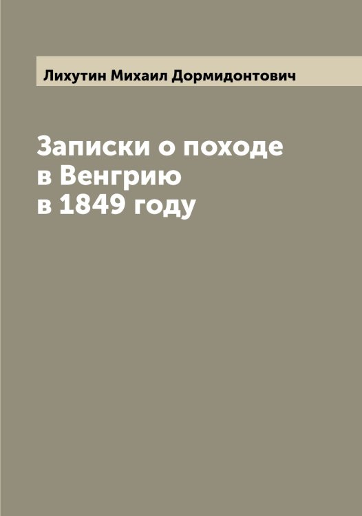 Обложка книги «Записки о походе в Венгрию в 1849 году» — Лихутин Михаил Дормидонтович, ISBN 9785519936699