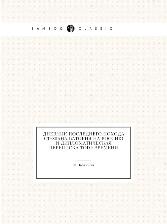 Дневник последнего похода Стефана Батория на Россию и дипломатическая переписка того времени