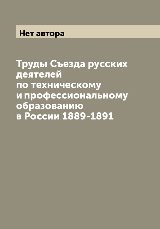 Обложка книги «Труды Съезда русских деятелей по техническому и профессиональному образованию в России 1889-1891» — Нет автора, ISBN 9785519760348