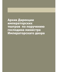 Архив Дирекции императорских театров  по поручению господина министра Императорскаго двора