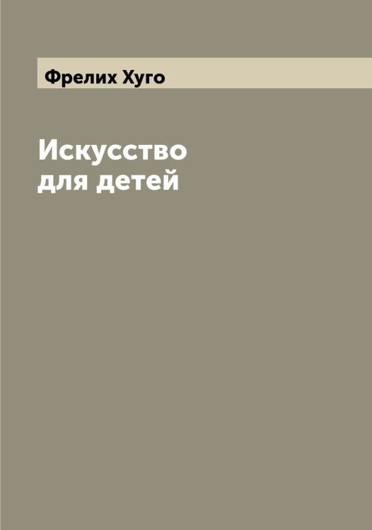 Обложка книги «Искусство для детей» — Фрелих Хуго, ISBN 9785521286768