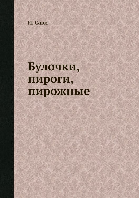 Обложка книги «Булочки, пироги, пирожные» — И. Сави, ISBN 9785458455473