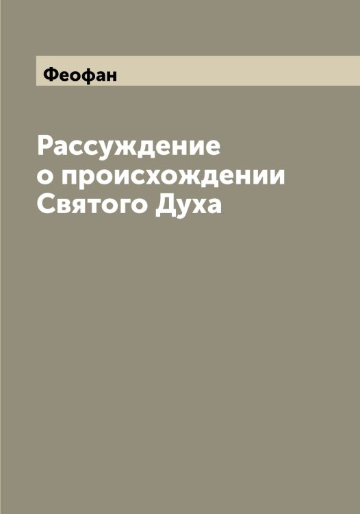 Обложка книги «Рассуждение о происхождении Святого Духа» — Феофан, ISBN 9785521280810