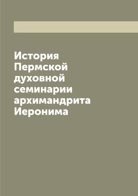 Обложка книги «История Пермской духовной семинарии архимандрита а» — Иероним, ISBN 9785519868273