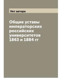 Общие уставы императорских российских университетов 1863 и 1884 гг