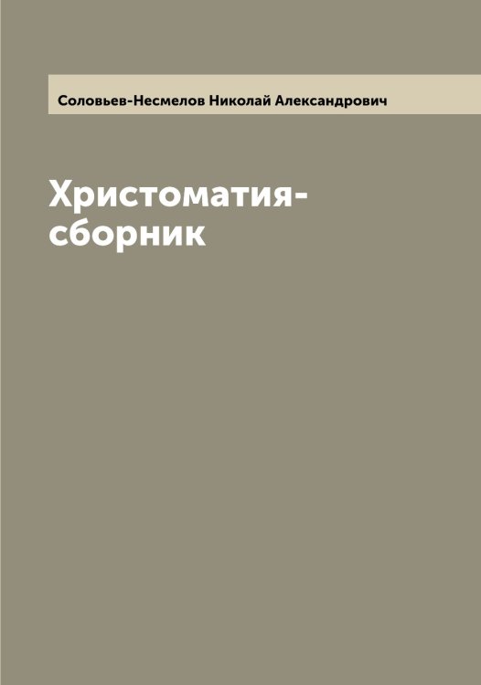 Обложка книги «Христоматия-сборник» — Соловьев-Несмелов Николай Александрович, ISBN 9785519748339