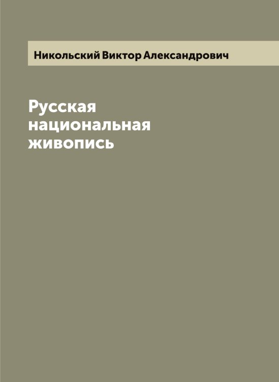 Обложка книги «Русская национальная живопись» — Никольский Виктор Александрович, ISBN 9785519997942