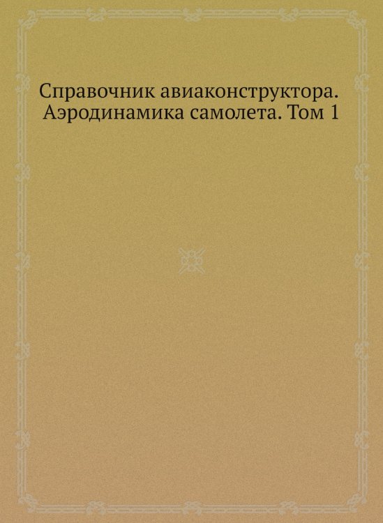 Справочник авиаконструктора. Аэродинамика самолета. Том 1 Справочник авиаконструктора. Аэродинамика самолета. Том 1