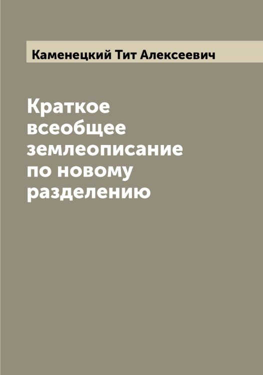 Обложка книги «Краткое всеобщее землеописание по новому разделению» — Каменецкий Тит Алексеевич, ISBN 9785519879231