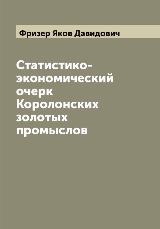 Обложка книги «Статистико-экономический очерк Королонских золотых промыслов» — Фризер Яков Давидович, ISBN 9785521287178